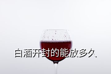 白酒開封的能放多久