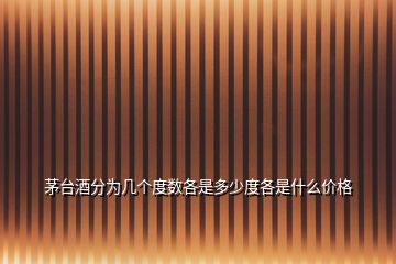 茅臺(tái)酒分為幾個(gè)度數(shù)各是多少度各是什么價(jià)格