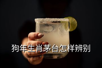 狗年生肖茅臺(tái)怎樣辨別