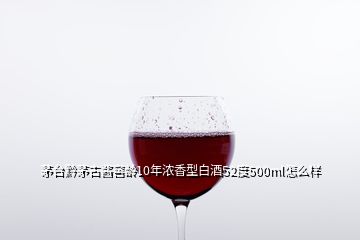 茅臺(tái)黔茅古醬窖齡10年濃香型白酒52度500ml怎么樣