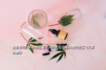 這是哪年的茅臺(tái)酒瓶 查了資料說(shuō)是珍品53度供出口飛天茅臺(tái)酒標(biāo)