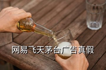 網(wǎng)易飛天茅臺廣告真假