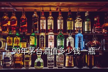 90年茅臺酒值多少錢一瓶