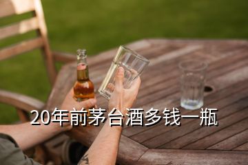 20年前茅臺(tái)酒多錢一瓶