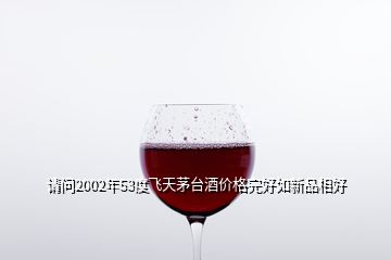 請(qǐng)問(wèn)2002年53度飛天茅臺(tái)酒價(jià)格完好如新品相好