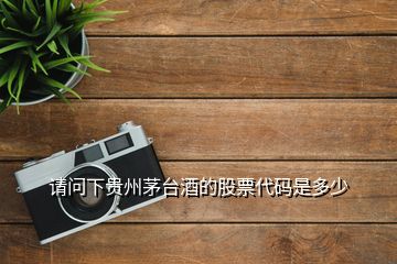 請(qǐng)問下貴州茅臺(tái)酒的股票代碼是多少