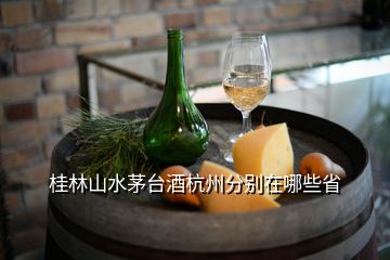 桂林山水茅臺(tái)酒杭州分別在哪些省