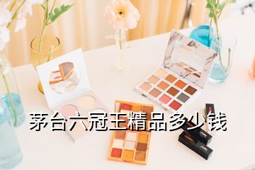 茅臺六冠王精品多少錢