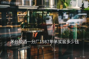 茅臺(tái)釀酒一分廠1987年茅漿窖多少錢