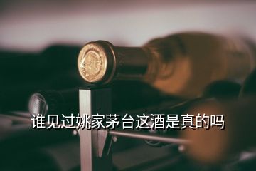 誰(shuí)見過姚家茅臺(tái)這酒是真的嗎