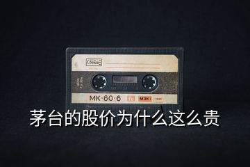 茅臺(tái)的股價(jià)為什么這么貴