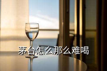 茅臺怎么那么難喝