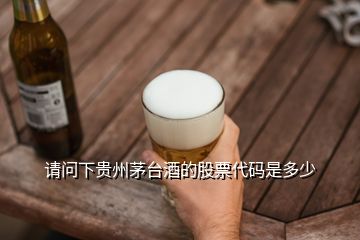 請(qǐng)問(wèn)下貴州茅臺(tái)酒的股票代碼是多少