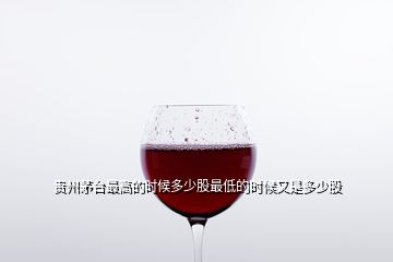 貴州茅臺(tái)最高的時(shí)候多少股最低的時(shí)候又是多少股