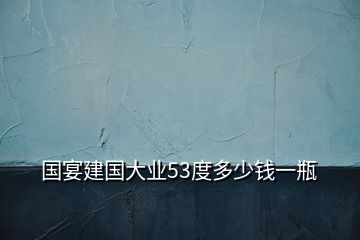 國宴建國大業(yè)53度多少錢一瓶