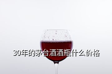 30年的茅臺(tái)酒酒瓶什么價(jià)格