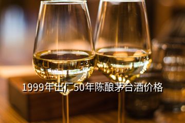 1999年出廠50年陳釀茅臺(tái)酒價(jià)格