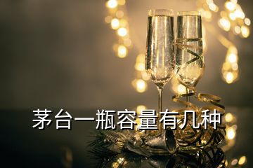 茅臺(tái)一瓶容量有幾種