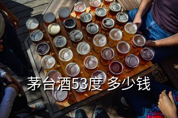 茅臺(tái)酒53度 多少錢