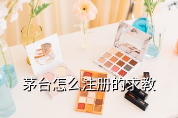 茅臺(tái)怎么注冊(cè)的求教