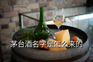 茅臺酒名字是怎么來的