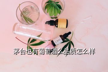 茅臺(tái)也有葡萄酒么品質(zhì)怎么樣