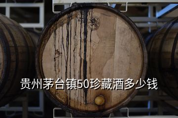 貴州茅臺(tái)鎮(zhèn)50珍藏酒多少錢