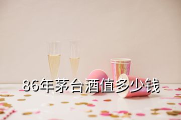 86年茅臺(tái)酒值多少錢