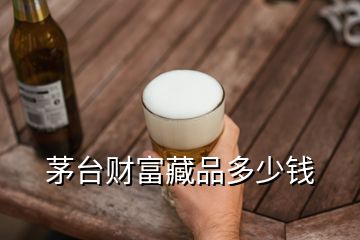 茅臺財富藏品多少錢