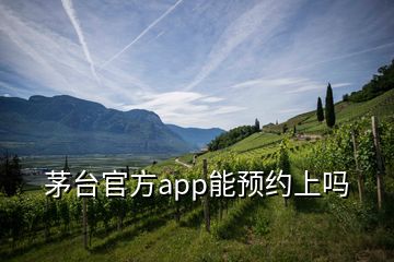 茅臺官方app能預(yù)約上嗎