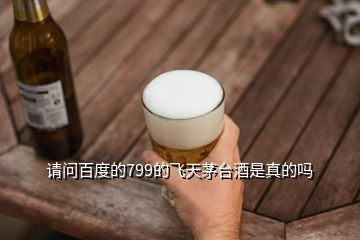 請(qǐng)問(wèn)百度的799的飛天茅臺(tái)酒是真的嗎