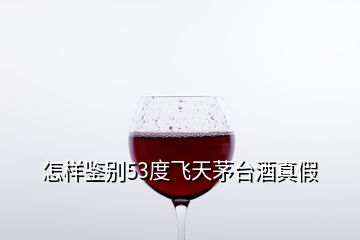 怎樣鑒別53度飛天茅臺(tái)酒真假