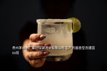 貴州茅臺酒廠集團保鍵酒業(yè)有限公司 生產(chǎn)的醬香型貢建國60周