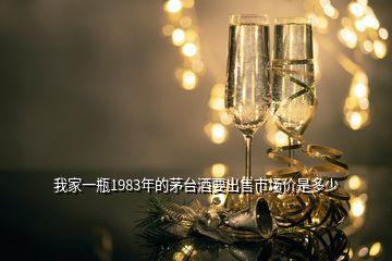 我家一瓶1983年的茅臺(tái)酒要出售市場(chǎng)價(jià)是多少