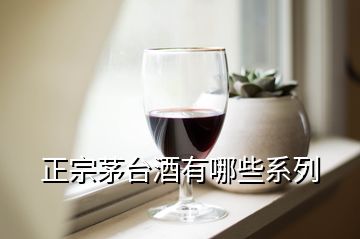 正宗茅臺酒有哪些系列