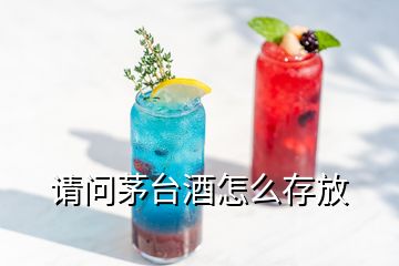 請(qǐng)問(wèn)茅臺(tái)酒怎么存放