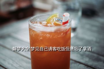 解夢大全 夢見自己請客吃飯但是忘了拿酒