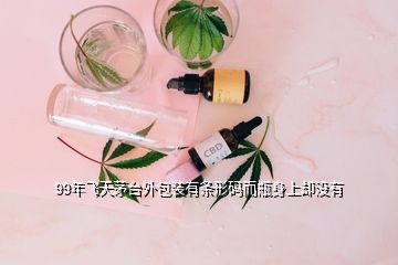 99年飛天茅臺(tái)外包裝有條形碼而瓶身上卻沒(méi)有