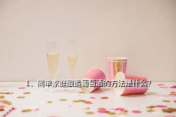 1、簡(jiǎn)單家庭釀造葡萄酒的方法是什么？