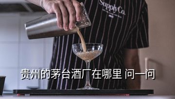 貴州的茅臺酒廠在哪里 問一問