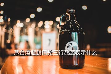 茅臺酒瓶封口處三行數(shù)字表示什么