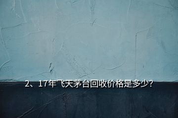 2、17年飛天茅臺(tái)回收價(jià)格是多少？