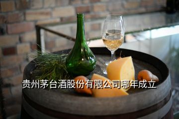 貴州茅臺酒股份有限公司哪年成立