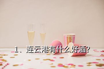 1、連云港有什么好酒？