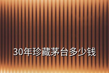 30年珍藏茅臺(tái)多少錢(qián)