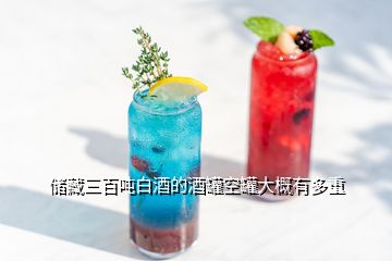 儲(chǔ)藏三百噸白酒的酒罐空罐大概有多重