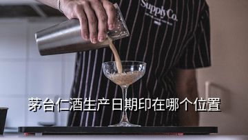 茅臺(tái)仁酒生產(chǎn)日期印在哪個(gè)位置