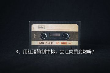 3、用紅酒腌制牛排，會讓肉質(zhì)變嫩嗎？