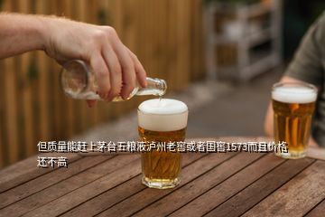 但質(zhì)量能趕上茅臺五糧液瀘州老窖或者國窖1573而且價格還不高