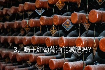 3、喝干紅葡萄酒能減肥嗎？